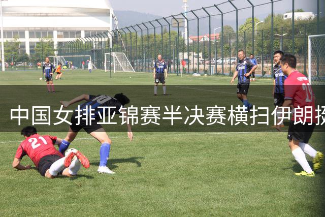 中国女排亚锦赛半决赛横扫伊朗挺进决赛