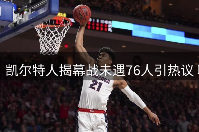 凯尔特人揭幕战未遇76人引热议 联盟被指忽视布朗回归话题