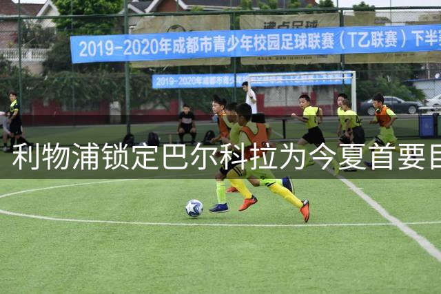 利物浦锁定巴尔科拉为今夏首要目标，巴黎边锋不续约引转会连锁反应