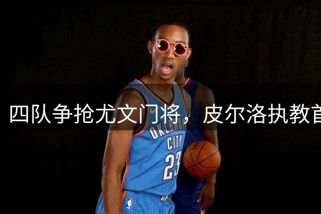 四队争抢尤文门将，皮尔洛执教首战惨败