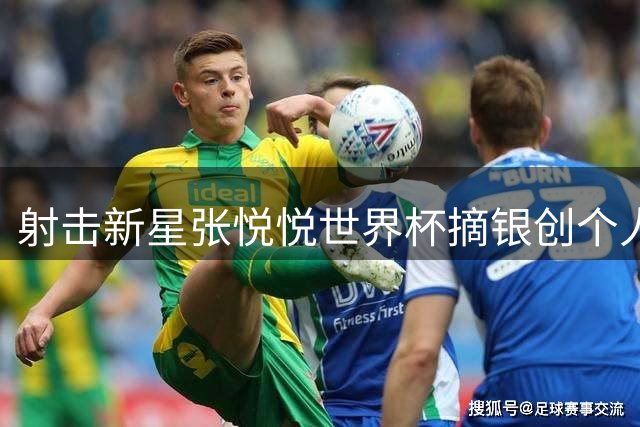 射击新星张悦悦世界杯摘银创个人最佳 齐迎飞碟多向再添铜牌