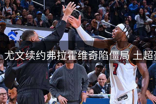 尤文续约弗拉霍维奇陷僵局 土超豪门加码争夺战