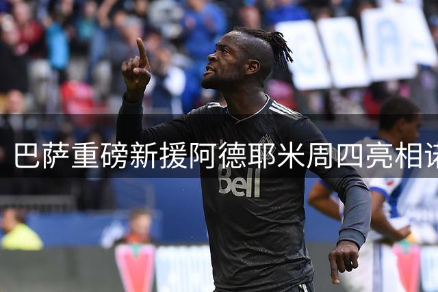 巴萨重磅新援阿德耶米周四亮相诺坎普