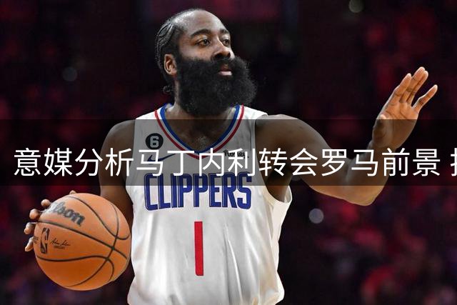 意媒分析马丁内利转会罗马前景 拉什福德或成潜在目标