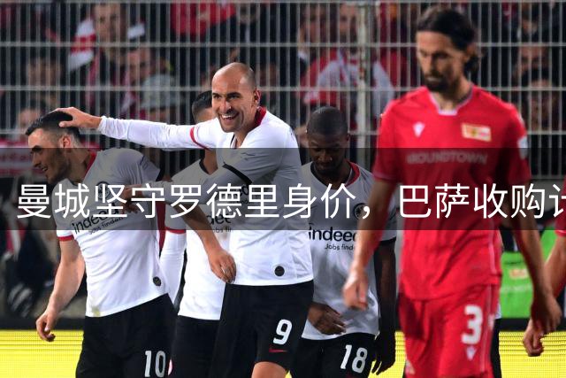 曼城坚守罗德里身价，巴萨收购计划遇阻