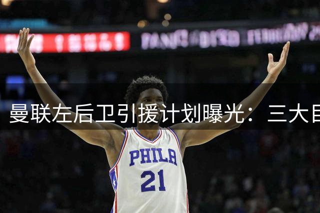 曼联左后卫引援计划曝光：三大目标各具特色 谁将接班卢克-肖？