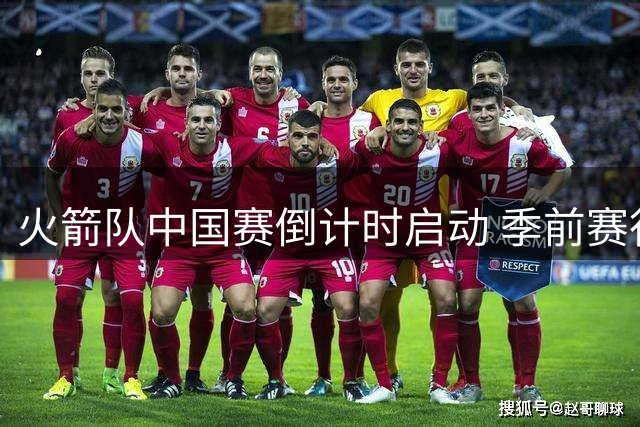 火箭队中国赛倒计时启动 季前赛行程引发球迷热议