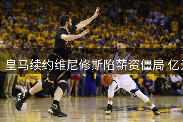 皇马续约维尼修斯陷薪资僵局 亿元引援计划暗藏玄机