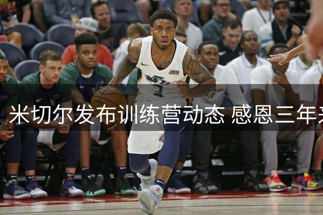 米切尔发布训练营动态 感恩三年来支持者