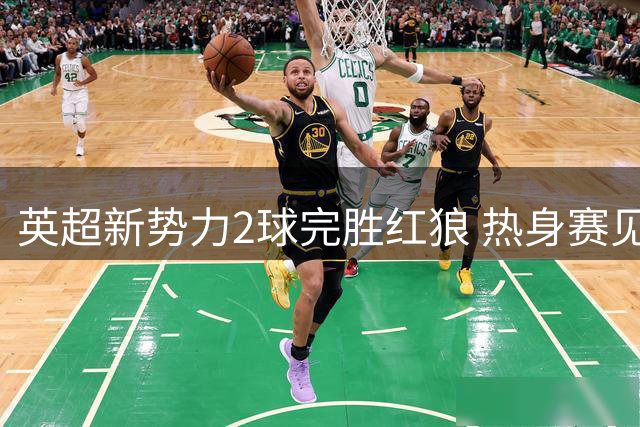 英超新势力2球完胜红狼 热身赛见证海鸥军团双星闪耀