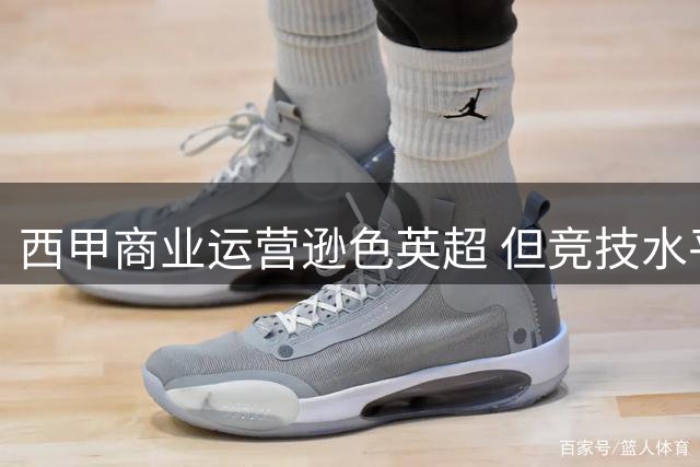 西甲商业运营逊色英超 但竞技水平与青训优势依然显著