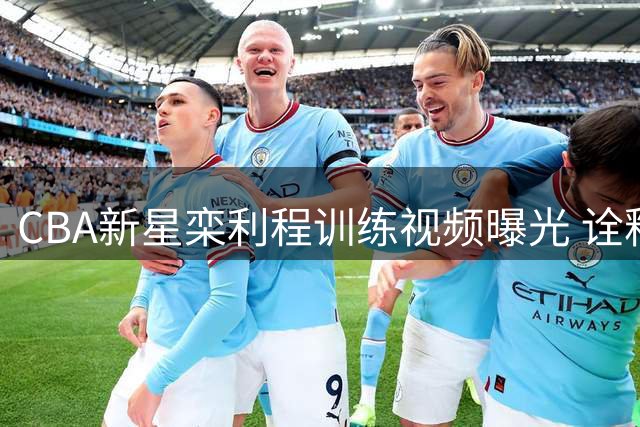 CBA新星栾利程训练视频曝光 诠释职业球员的极致追求