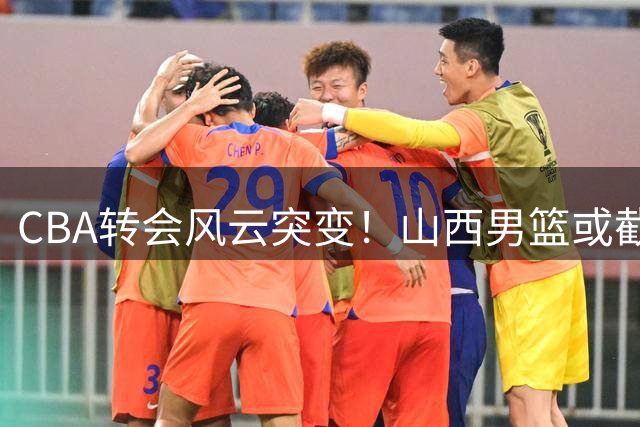 CBA转会风云突变！山西男篮或截胡胡金秋 上海因禁令错失良机