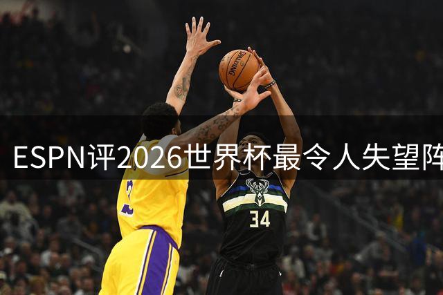 ESPN评2026世界杯最令人失望阵容：范戴克、B费、基米希在列