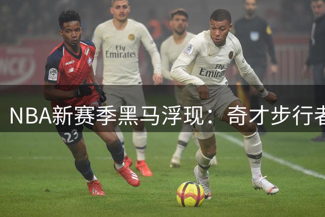 NBA新赛季黑马浮现：奇才步行者完成华丽蜕变